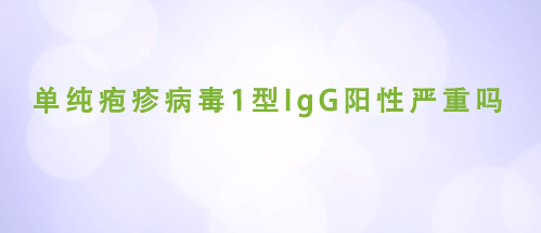 单纯疱疹病毒1型IgG阳性严重吗